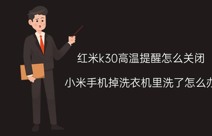 红米k30高温提醒怎么关闭 小米手机掉洗衣机里洗了怎么办？